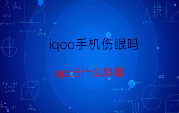 iqoo手机伤眼吗 iqoo8什么屏幕？